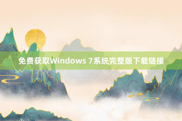 免费获取Windows 7系统完整版下载链接