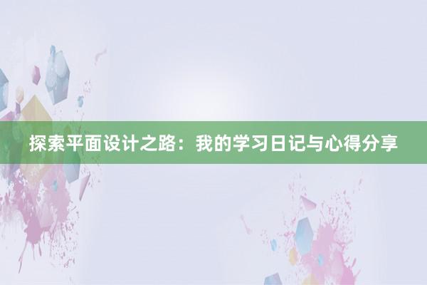 探索平面设计之路：我的学习日记与心得分享